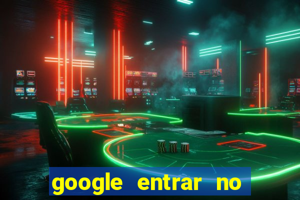 google entrar no jogo de c****